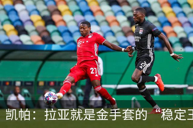 凯帕：拉亚就是金手套的“稳定王