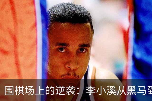 围棋场上的逆袭：李小溪从黑马到八强选手的精彩旅程
