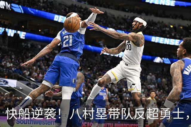快船逆袭！八村塁带队反超勇士，半场火花四溅