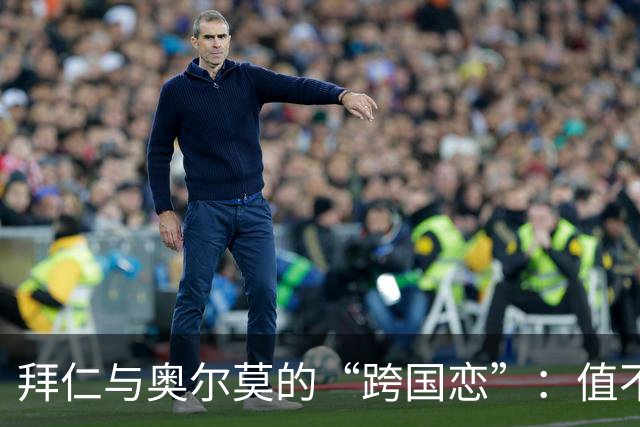 拜仁与奥尔莫的“跨国恋”：值不值一千个欧元？