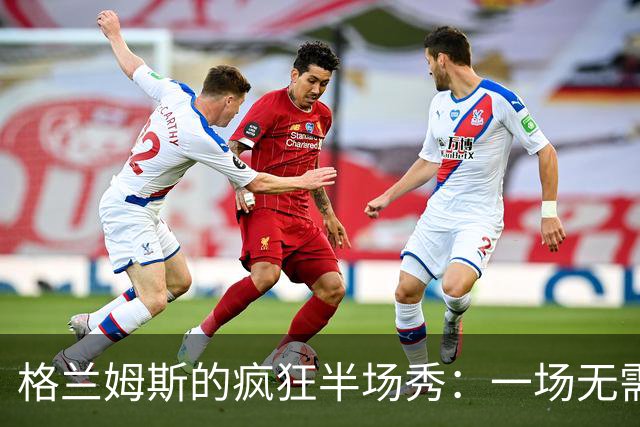 格兰姆斯的疯狂半场秀：一场无需彩排的篮球表演