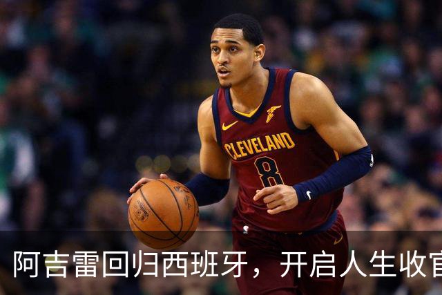阿吉雷回归西班牙，开启人生收官演出！